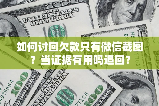 济南如何讨回欠款只有微信截图？当证据有用吗追回？