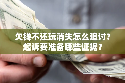 济南欠钱不还玩消失怎么追讨？起诉要准备哪些证据？