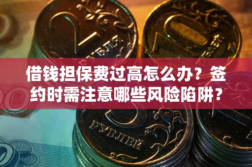 济南借钱担保费过高怎么办？签约时需注意哪些风险陷阱？