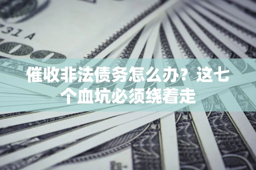 济南催收非法债务怎么办？这七个血坑必须绕着走
