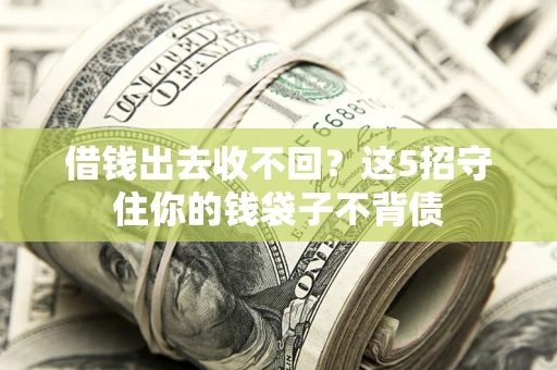 济南借钱出去收不回？这5招守住你的钱袋子不背债