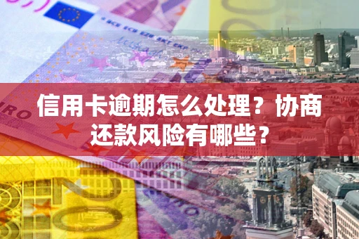 济南信用卡逾期怎么处理？协商还款风险有哪些？